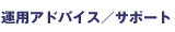 運用アドバイス/サポート